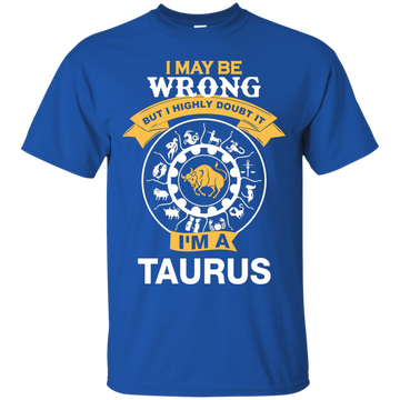 I May Be Wrong But I Highly Doubt It I'm A Taurus Shirt, Hoodie, Tank