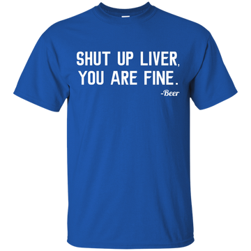 Shut Up Liver You Are Fine shirt, hoodie, tank