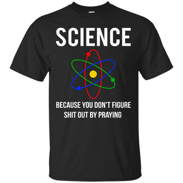 Science You Don't Figure Shit Out By Praying shirt, tank