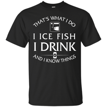 I Ice Fish, I Drink and I Know Things Shirt, Hoodie, Tank
