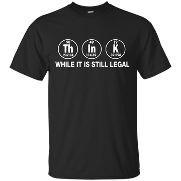Think While It Is Still Legal Shirt, Hoodie, Tank