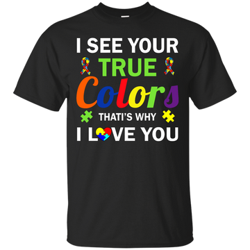 Autism: I See Your True Colors That's Why I Love You shirt, tank, sweater