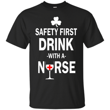 Irish: Safety First Drink With A Nurse Shirt, Hoodie, Tank