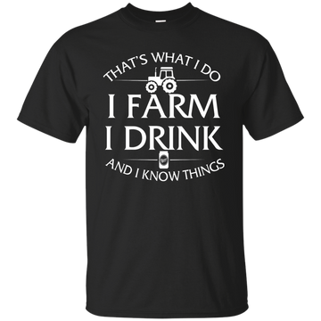 I Farm I Drink and I Know things Farmer shirts