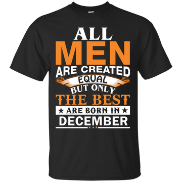 All Men Are Created Equal But Only The Best Are Born in December Shirt